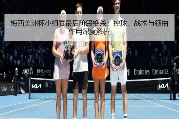 梅西美洲杯小组赛最后阶段绝杀：控球、战术与领袖作用深度解析